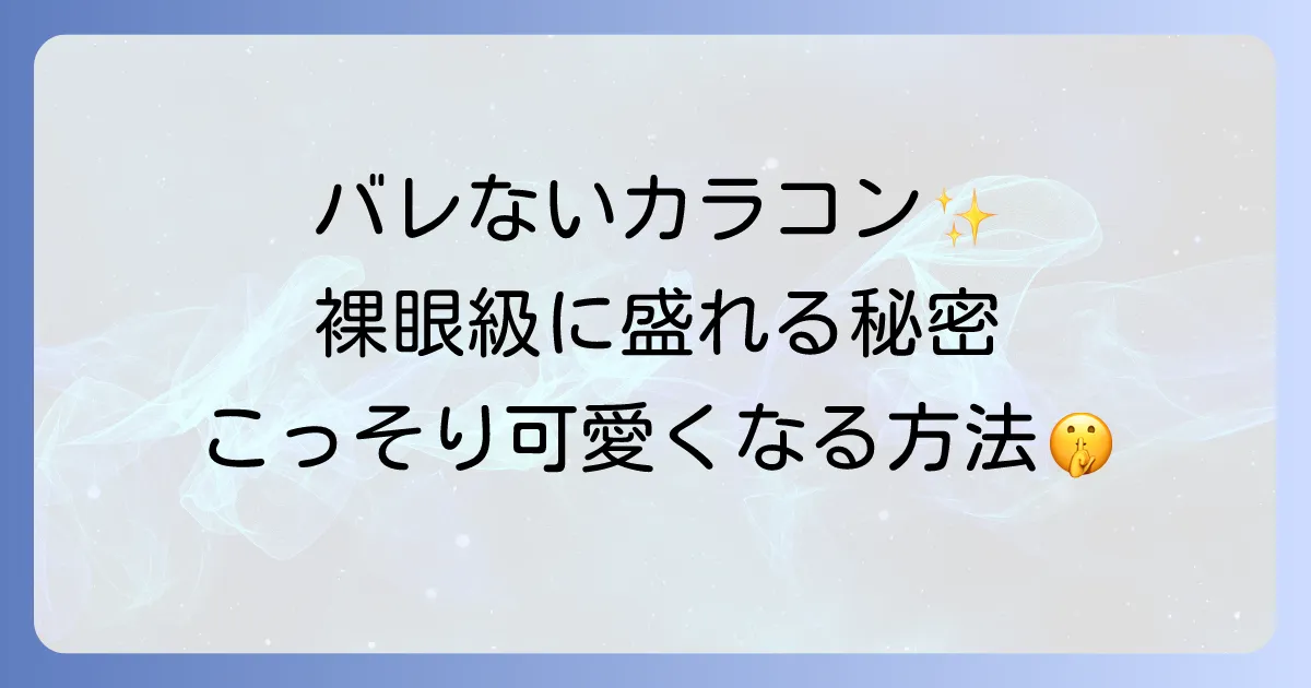 バレないカラコン小さめの徹底解説!自然な瞳を叶える選び方とおすすめ