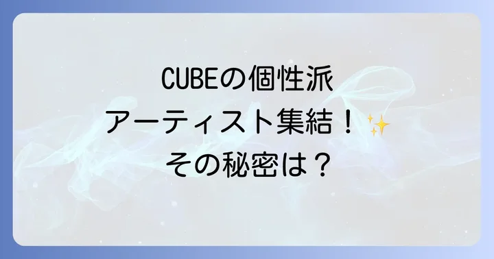CUBEエンターテインメントとは?K-POP界の個性派事務所の全貌
