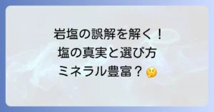 岩塩にミネラルはないって本当？誤解を解き明かす塩の真実と選び方
