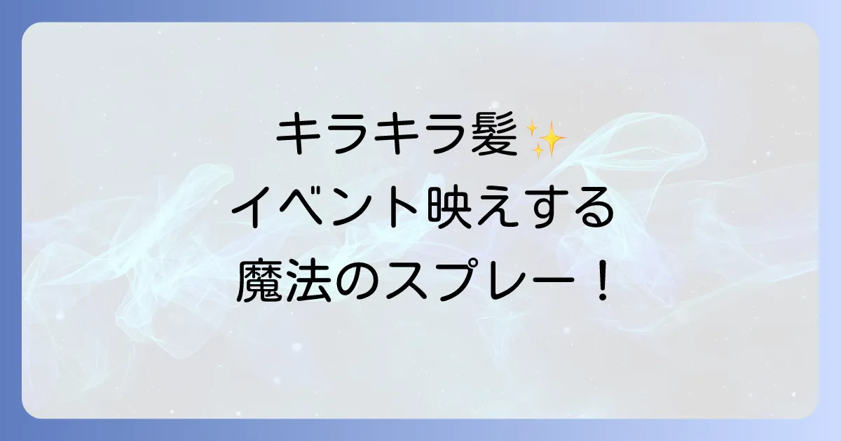 髪につけるキラキラスプレー徹底解説！おすすめ商品と使い方・落とし方
