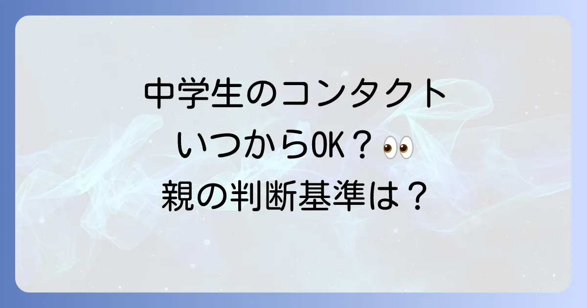 コンタクトレンズは中学生には早い?親が知るべき判断基準と注意点