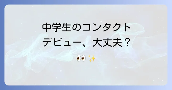 中学生がコンタクトレンズを始めるのは本当に早すぎる？