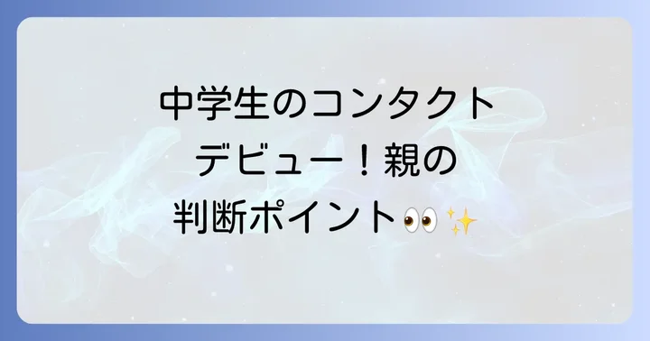 親が中学生のコンタクトレンズ使用を判断する際のポイント
