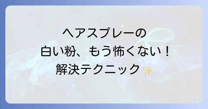 ヘアスプレーが白くなる主な原因を徹底解明