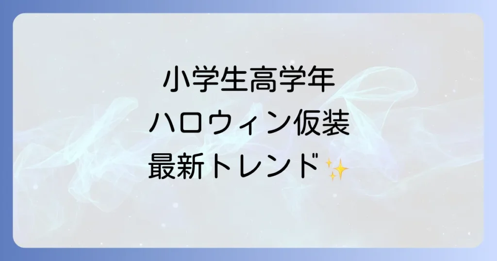 小学生高学年のハロウィン仮装！人気トレンドと失敗しない選び方を徹底解説
