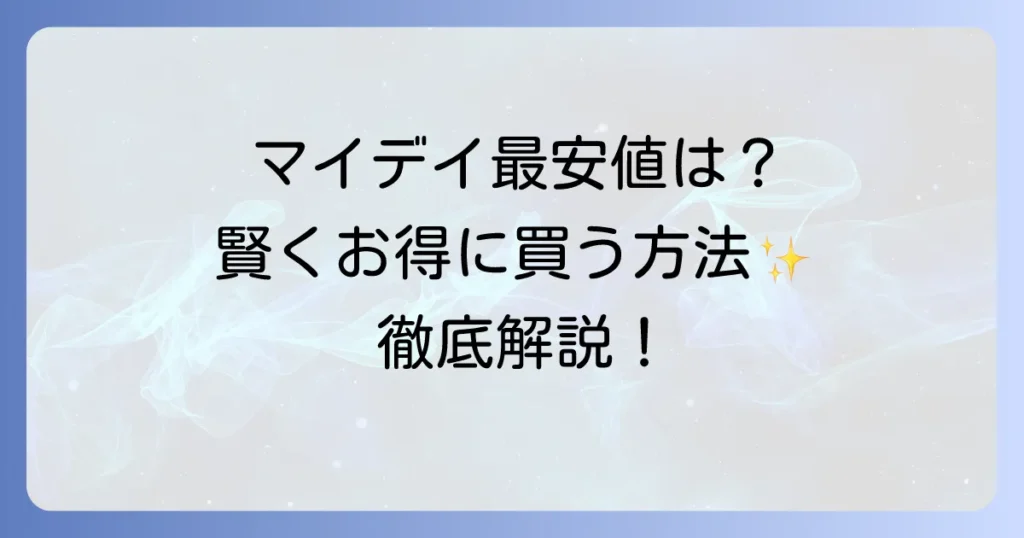 マイデイコンタクトが安いのはどこ？賢くお得に購入するための徹底解説