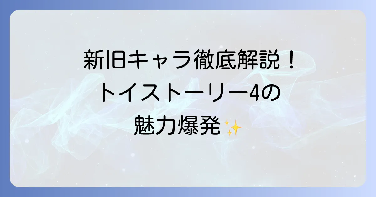 トイストーリー4の登場人物を徹底解説！新旧キャラクターの魅力と役割