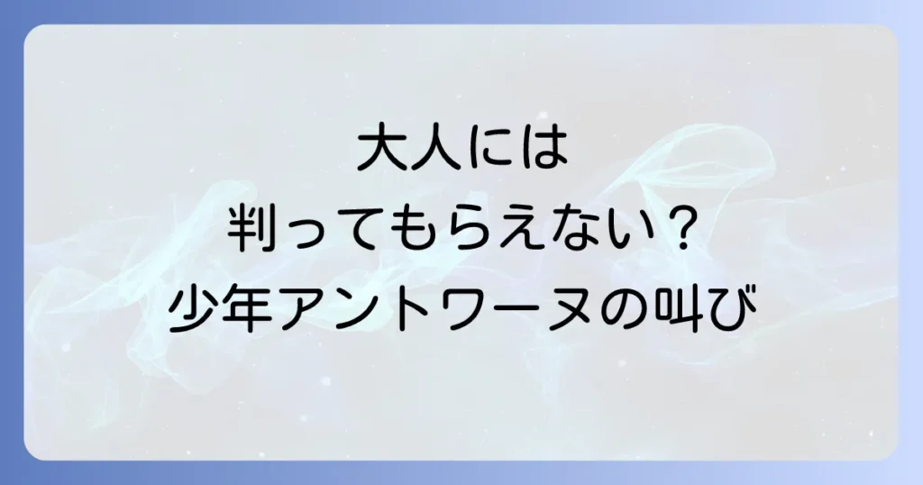 【徹底解説】大人は判ってくれない映画の魅力とラストシーンに込められた深い意味