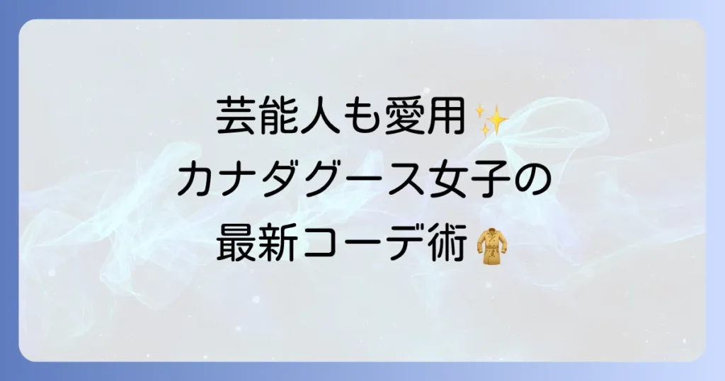 カナダグース レディースの芸能人愛用モデルと着こなしを徹底解説