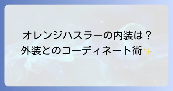 オレンジハスラーの内装は?外装とのコーディネート術