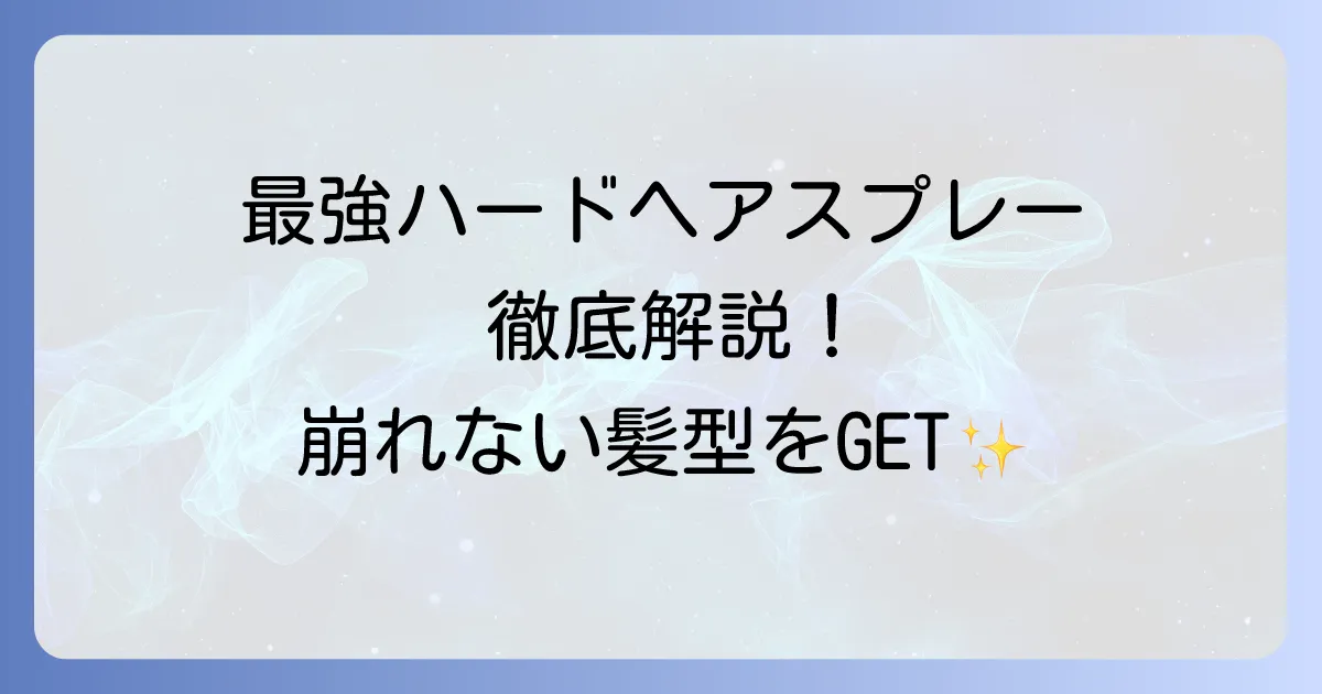 ヘアスプレー最強ハードを徹底解説！崩れないスタイルを長時間キープするための選び方と使い方