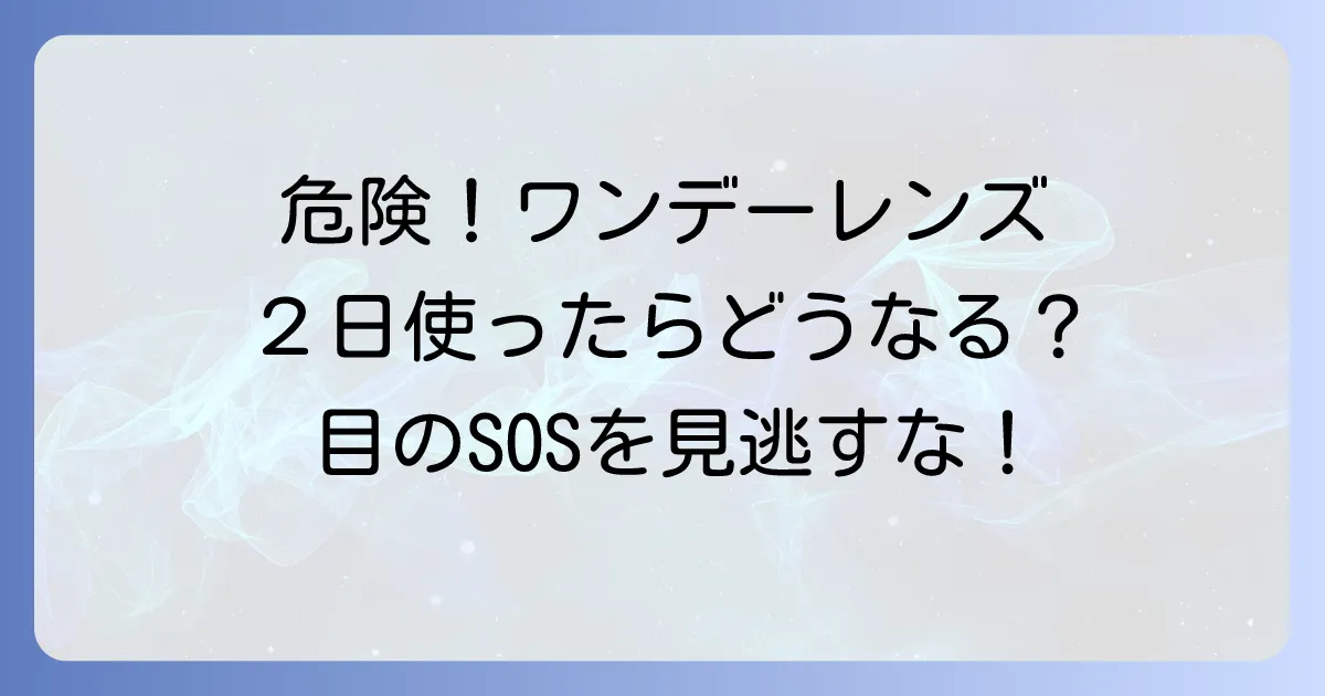 ワンデーコンタクトを2日使うのは絶対にNG!目に潜む危険と正しい使い方を徹底解説