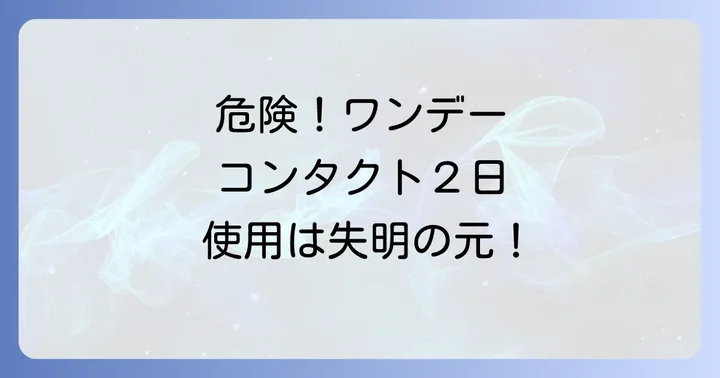ワンデーコンタクト2日使うのは絶対にやめてください!目に潜む深刻な危険性
