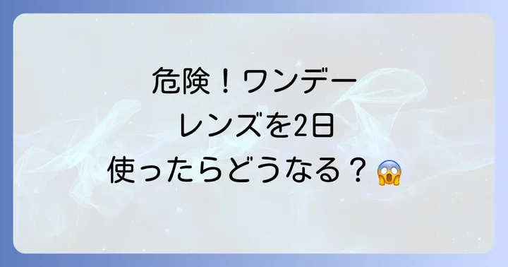 もしもワンデーコンタクトを2日使ってしまったら?取るべき行動と注意点