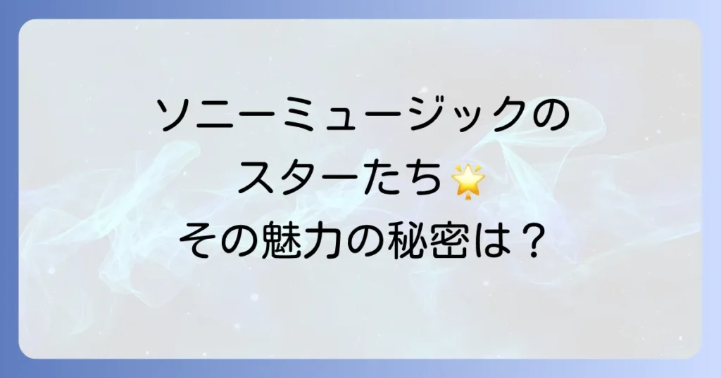 ソニーミュージックの有名アーティストを徹底解説！人気と魅力の秘密に迫る