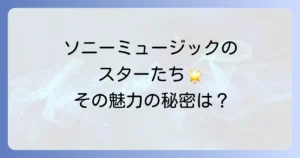 ソニーミュージックの有名アーティストを徹底解説！人気と魅力の秘密に迫る