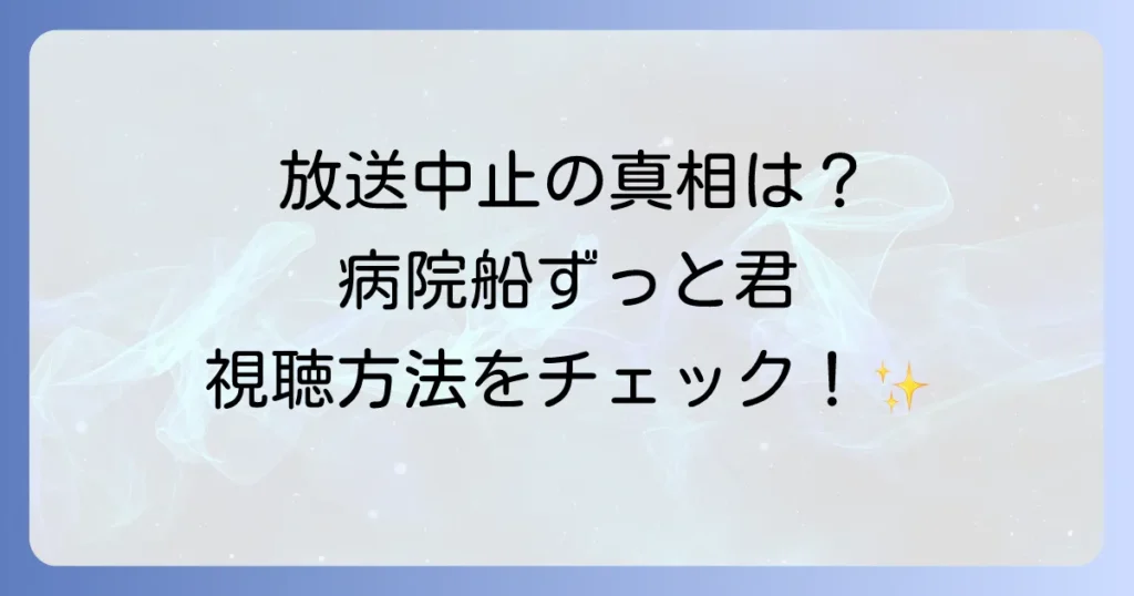 病院船ずっと君のそばにの放送中止理由の真相と今すぐ視聴する方法を徹底解説