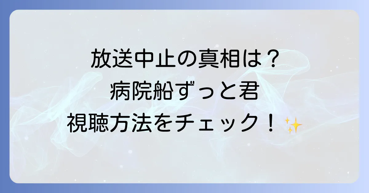 病院船ずっと君のそばにの放送中止理由の真相と今すぐ視聴する方法を徹底解説