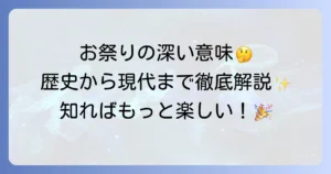 お祭りをする理由とは？歴史から現代までその深い意味を徹底解説