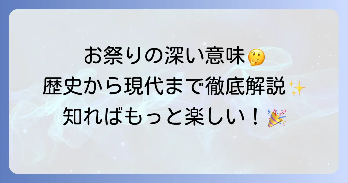 お祭りをする理由とは?歴史から現代までその深い意味を徹底解説