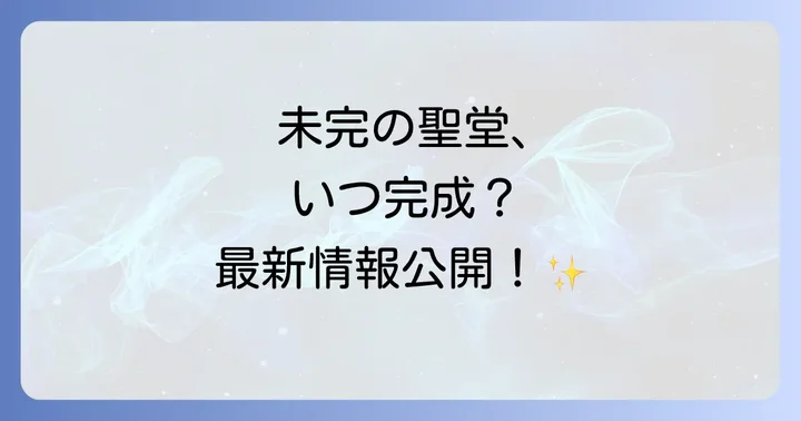 完成はいつ？サグラダファミリアの最新建設状況と未来