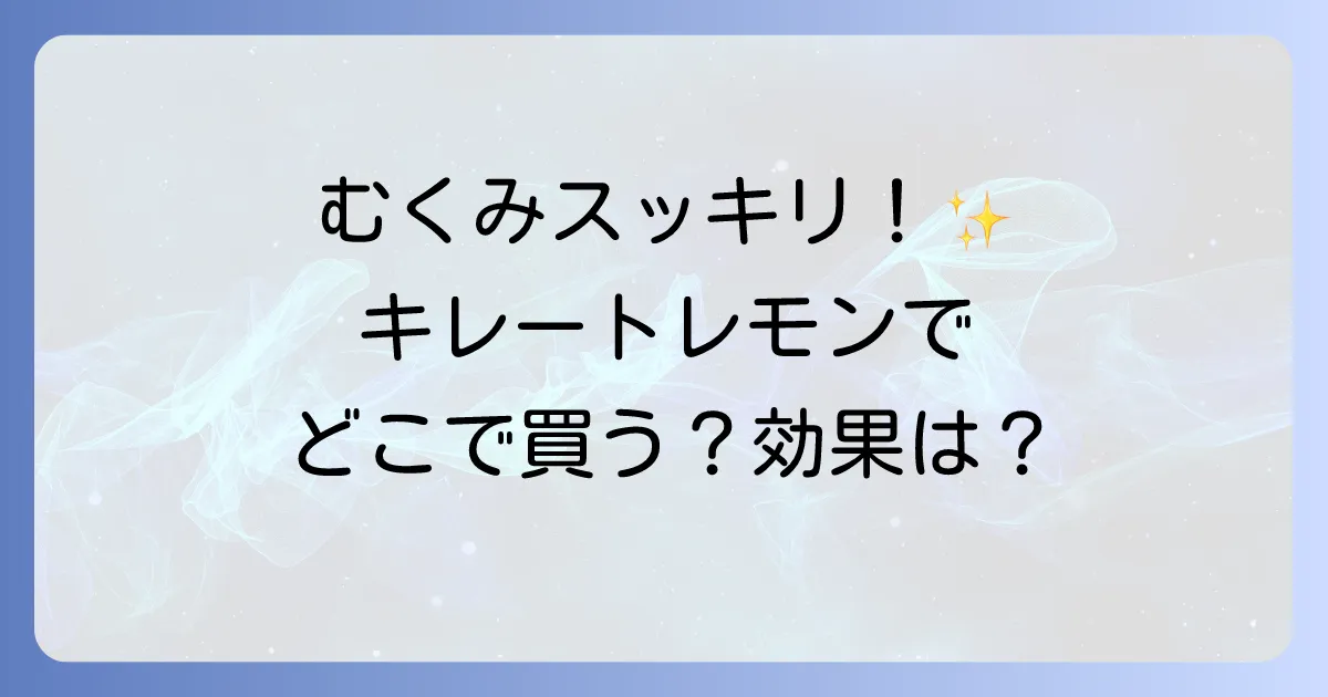 キレートレモンはむくみに効果的？どこで売ってるか徹底解説！