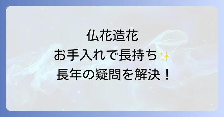 仏花造花を長持ちさせるためのお手入れ方法