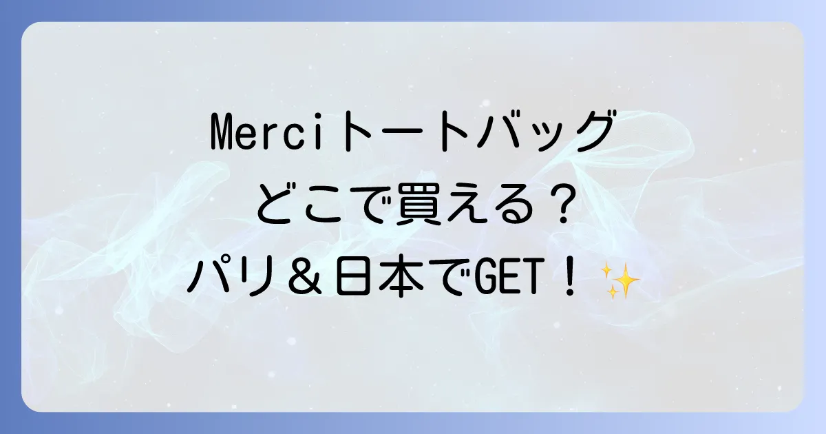Merciトートバッグはどこで売ってる?パリと日本での購入方法と魅力を徹底解説