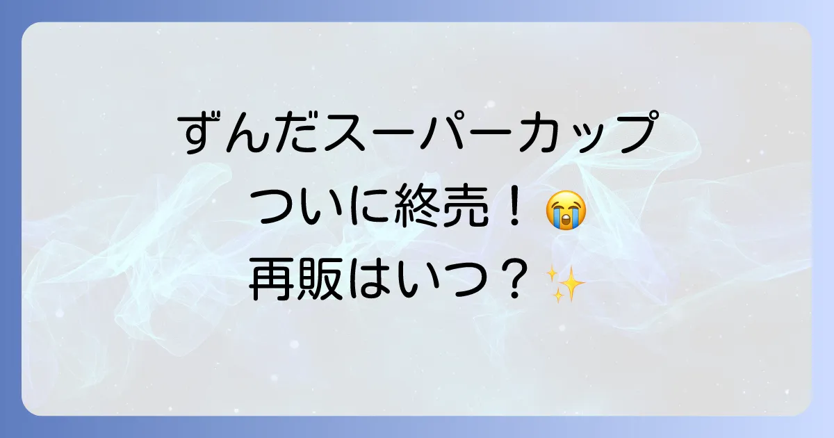 スーパーカップずんだどこで売ってる？販売終了の現状と再販の可能性を徹底解説