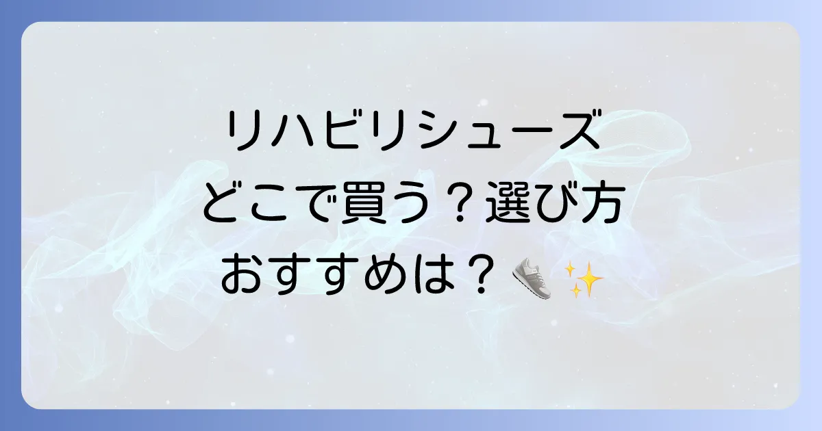 リハビリシューズはどこで売ってる?選び方からおすすめまで徹底解説!