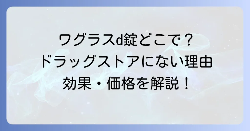ワグラスd錠はどこで売ってる？購入場所と効果・価格を徹底解説