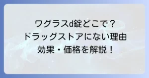 ワグラスd錠はどこで売ってる？購入場所と効果・価格を徹底解説