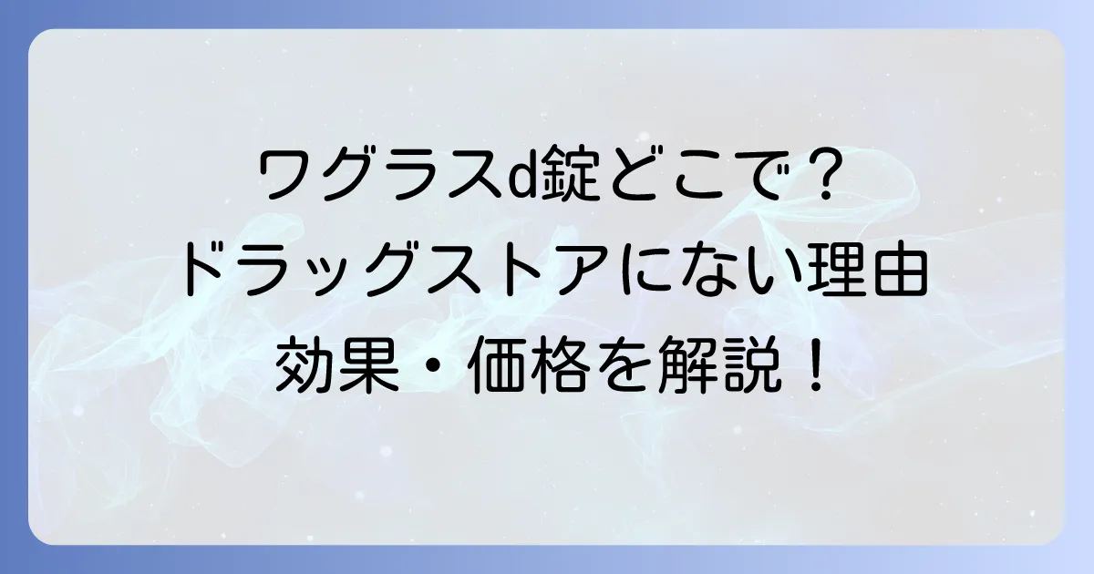 ワグラスd錠はどこで売ってる?購入場所と効果・価格を徹底解説