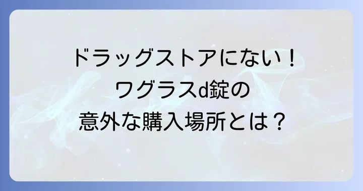 ワグラスd錠は一般的なドラッグストアでは見つかりにくい理由