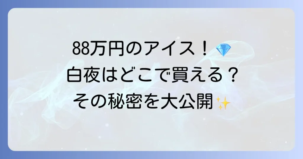 88万円のアイス「白夜」はどこで売ってる？世界一高額なジェラートの販売店と魅力を徹底解説
