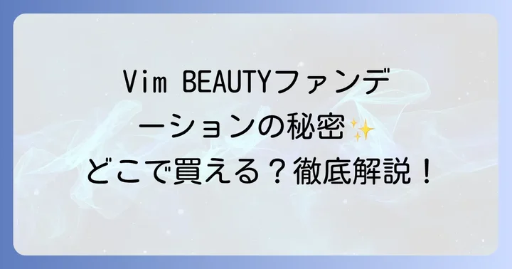 Vim BEAUTYファンデーションの魅力とは？人気の秘密を深掘り