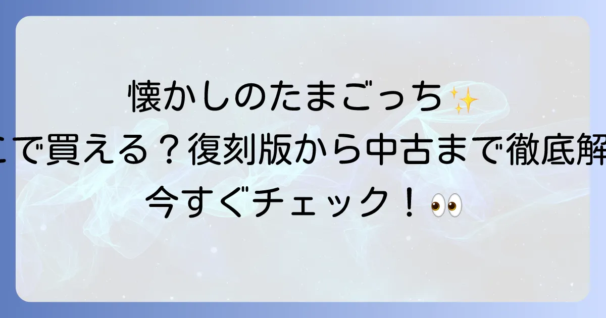 オリジナルたまごっちはどこで売ってるのか復刻版から中古品まで徹底解説