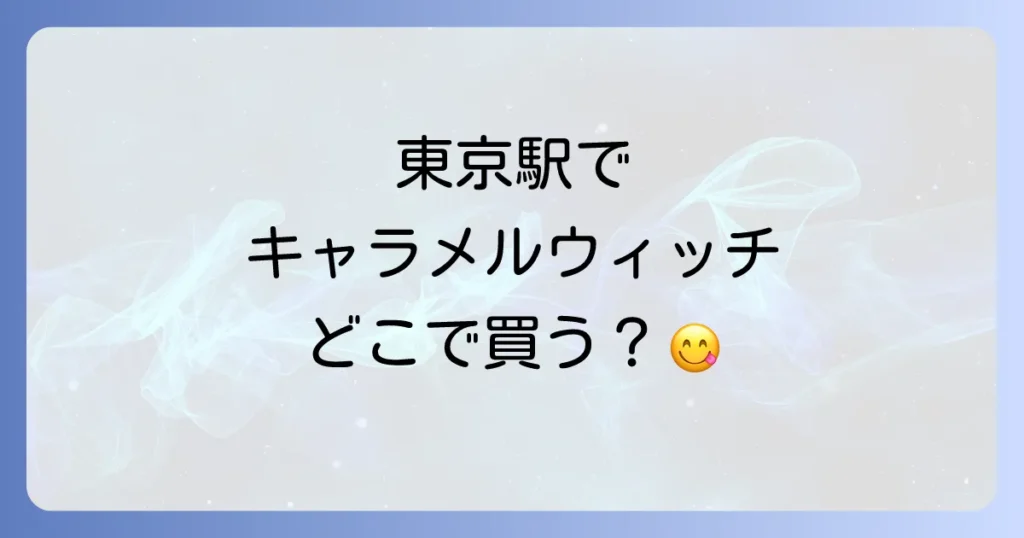 キャラメルウィッチは東京駅のどこで売ってる？販売店舗と購入のコツを徹底解説