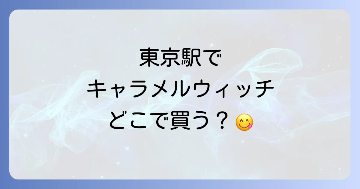キャラメルウィッチは東京駅のどこで売ってる?販売店舗と購入のコツを徹底解説