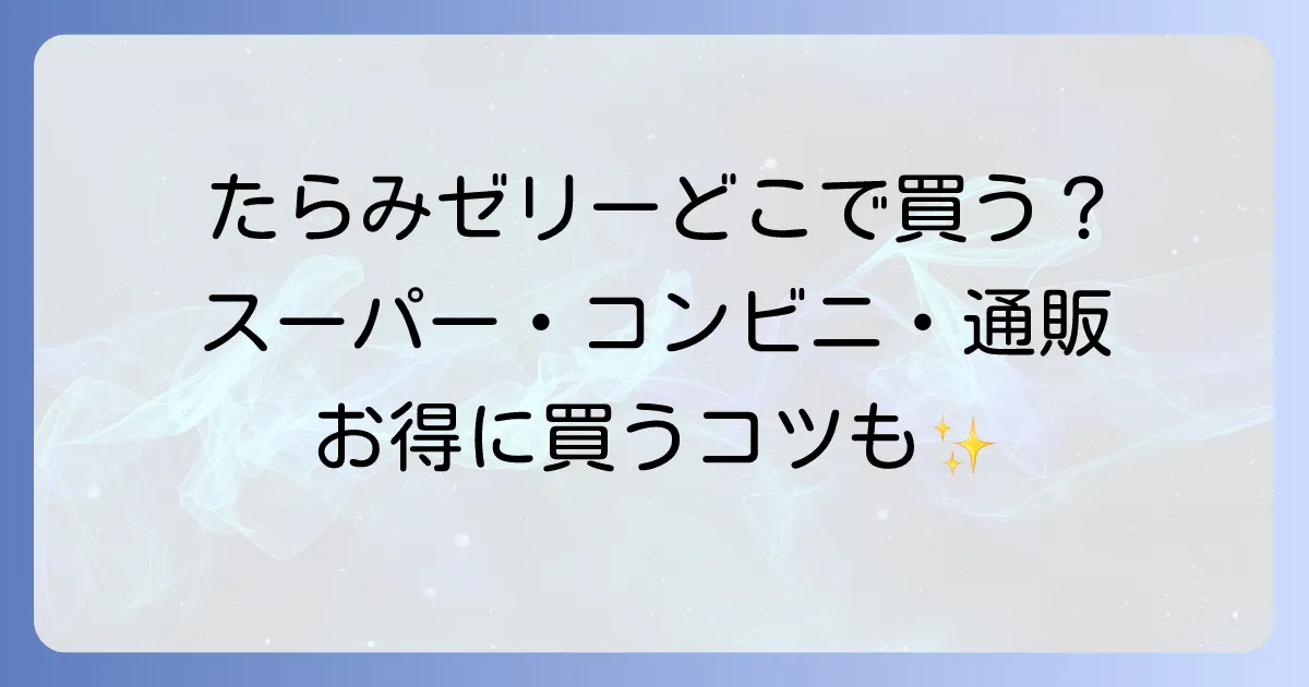 たらみゼリーはどこで売ってる？主要販売店からお得な購入方法まで徹底解説