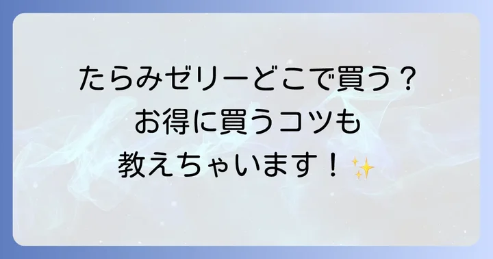 たらみゼリーはどこで買える？主要な販売店を徹底解説！