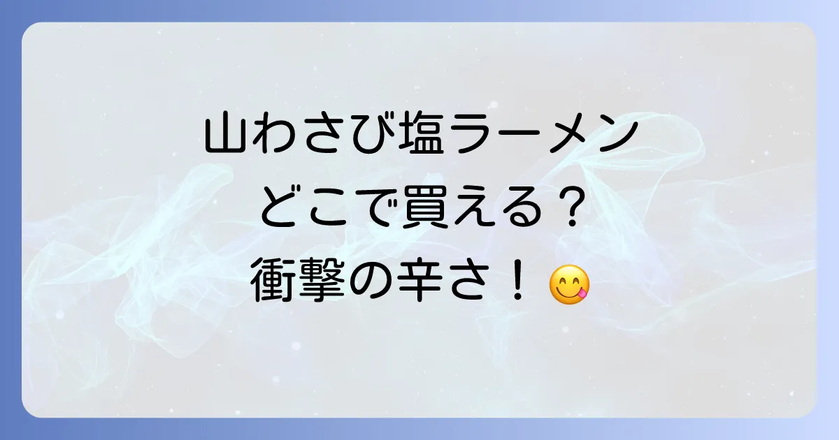 山わさび塩ラーメンはどこで売ってる？通販から実店舗までの購入方法と魅力を徹底解説！