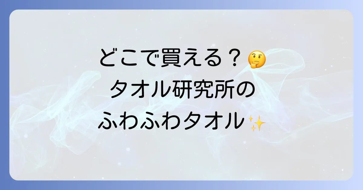 タオル研究所はどこで売ってる?実店舗と通販での購入場所から選び方まで徹底解説!