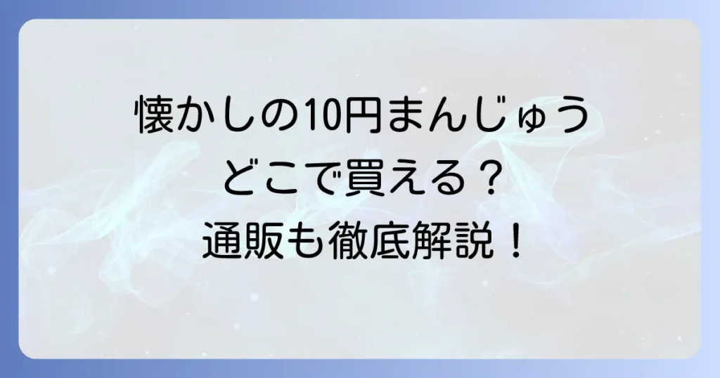 10円まんじゅうどこで売ってる？懐かしの味を今すぐ見つける販売店と通販の徹底解説
