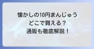 10円まんじゅうどこで売ってる？懐かしの味を今すぐ見つける販売店と通販の徹底解説