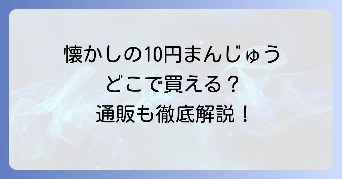 10円まんじゅうどこで売ってる?懐かしの味を今すぐ見つける販売店と通販の徹底解説