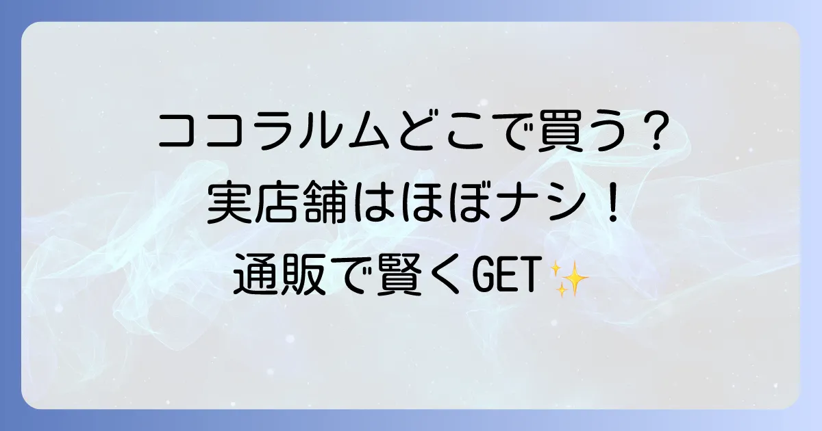 ココラルムはどこで売ってる?実店舗と通販の販売店を徹底解説!