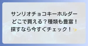サンリオチョコキーホルダーはどこで売ってる？購入場所と種類を徹底解説！