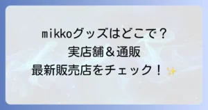 mikkoグッズはどこで売ってる？実店舗と通販の最新販売店を徹底解説！
