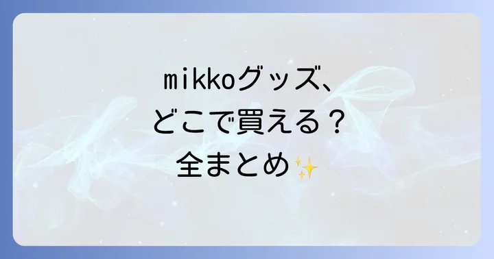 mikkoグッズはどこで買える？購入場所の全体像